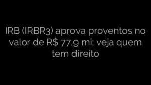​IRB (IRBR3) aprova proventos no valor de R$ 77,9 mi; veja quem tem direito 